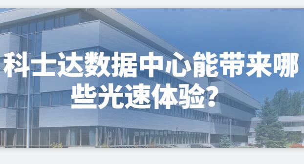  科士達數(shù)據(jù)中心能帶來哪些光速體驗？